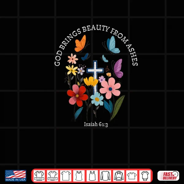 Design God Brings Beauty from Ashes Isaiah 61 3 Christian Shirt