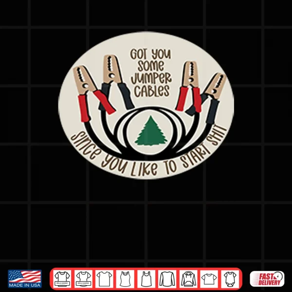 Design Got You Some Jumper Cables Since You Like To Start Shirt