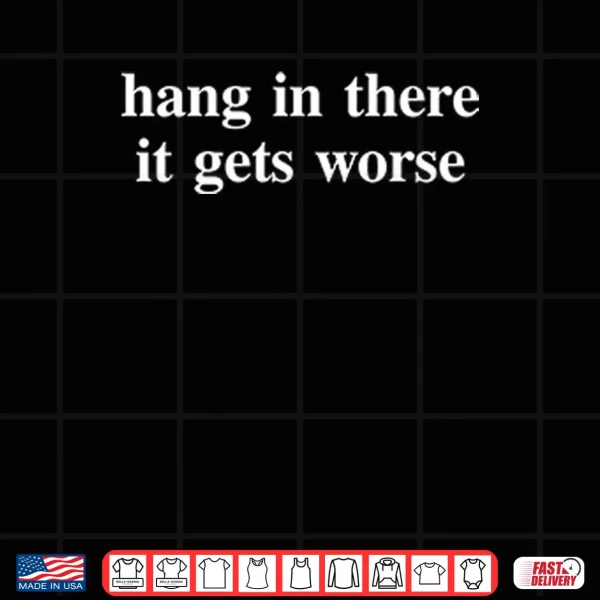 Hang In There It Gets Worse T ShirtHang In There It Gets Worse Shirt 3 Design Hang In There It Gets Worse T ShirtHang In There It Gets Worse Shirt