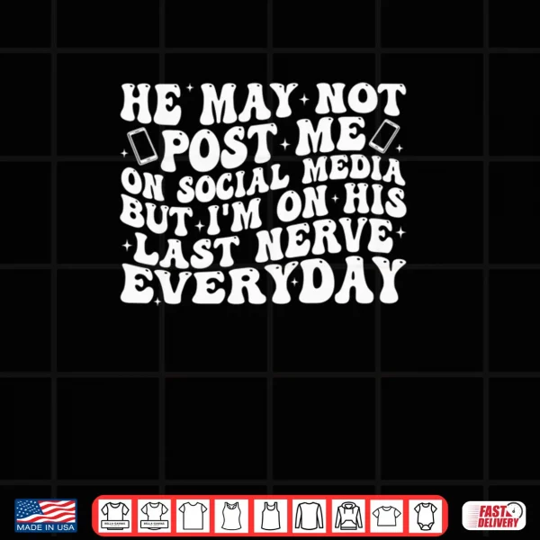 Design He May Not Post Me On Social Media But Im On His Last Nerve Shirt