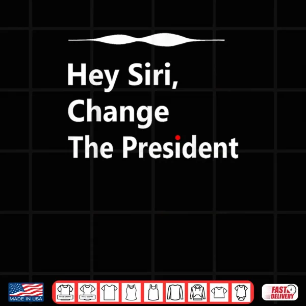 Hey Siri Change The President Shirt 3 Design Hey Siri Change The President Shirt