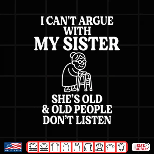 Design I Cant Argue With My Sister Shes Old Old People Dont Listen Shirt
