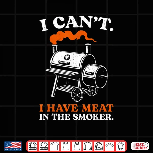 I Can't I Have Meat in The Smoker Barbecue BBQ Smoking Grill Shirt 3 Design I Cant I Have Meat in The Smoker Barbecue BBQ Smoking Grill Shirt