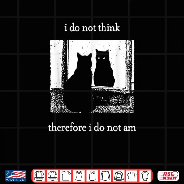 I Do Not Think Therefore I Do Not Am Cat Shirt 3 Design I Do Not Think Therefore I Do Not Am Cat Shirt