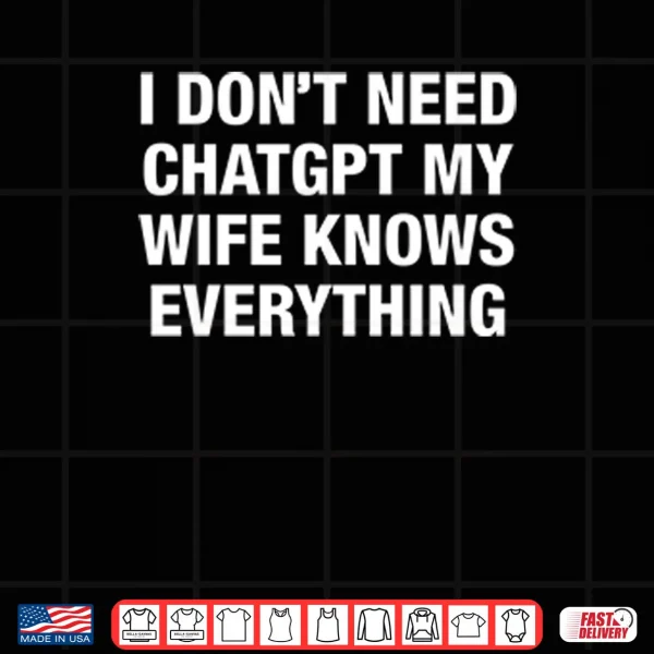 I Don’t Need ChatGPT My Wife Knows Everything Shirt 3 Design I Dont Need ChatGPT My Wife Knows Everything Shirt