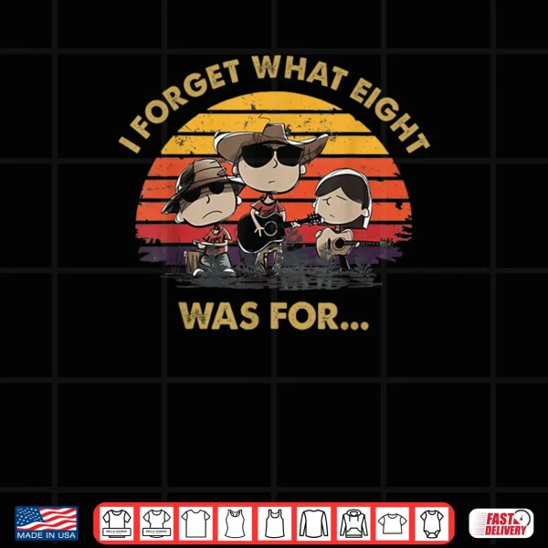 I Forget What Eight was for Shirt 4 Design I Forget What Eight was for Shirt