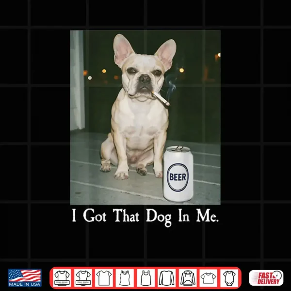 Design I Got That Dog in Me French Bulldog Smoking Beer Meme Shirt