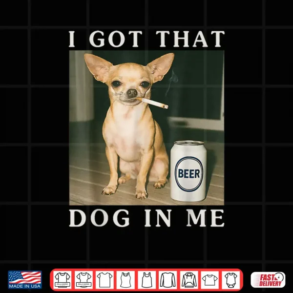 Design I Got That Dog in Me Funny Chihuahua Smoking Beer Shirt
