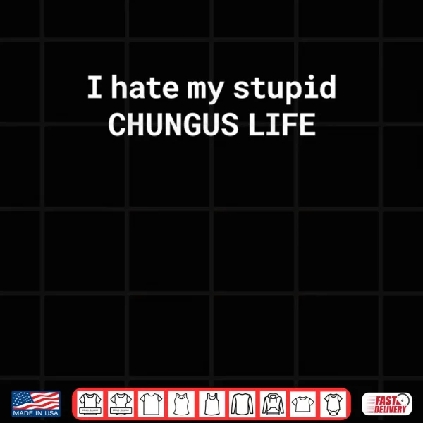 Design I Hate My Stupid CHUNGUS Life Shirt 1