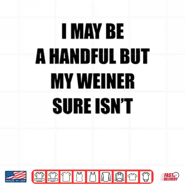 I May Be A Handful But My Weiner Sure Isn’t Shirt 3 Design I May Be A Handful But My Weiner Sure Isnt Shirt