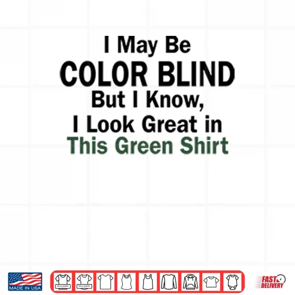 I May Be Color Blind But I Know I Look Green In This Green Shirt 4 Design I May Be Color Blind But I Know I Look Green In This Green Shirt