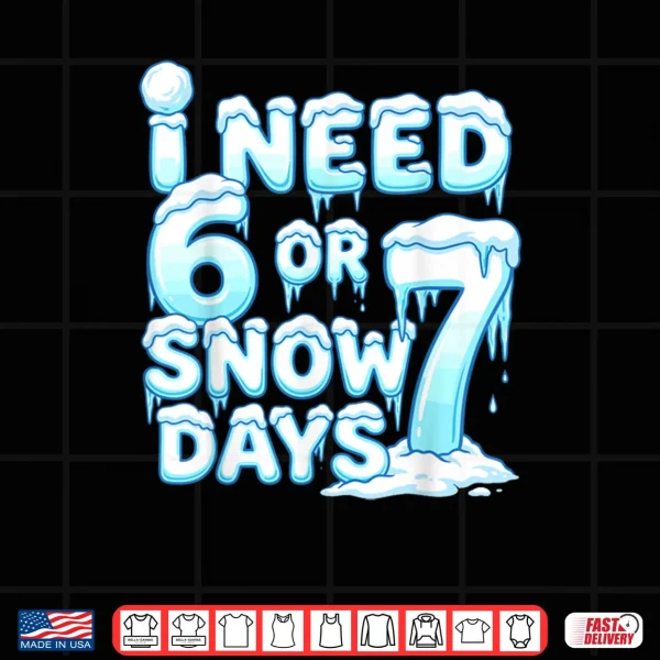 Design I Need 6 7 Snow Days Funny Snowy Day 67 Teacher Student Shirt