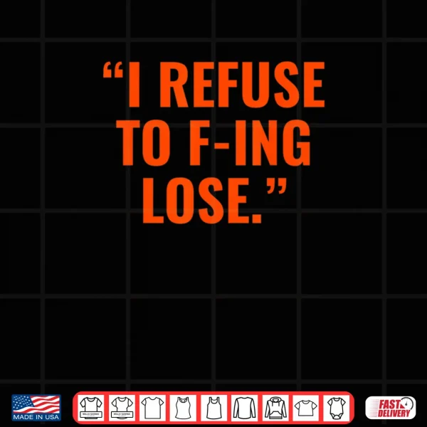 I Refuse to F ing Lose Shirt 3 Design I Refuse to F ing Lose Shirt
