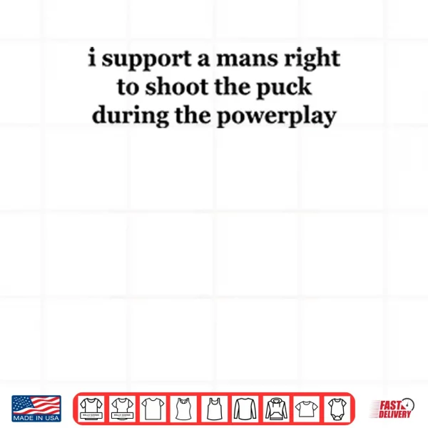 Design I Support A Mans Right To Shoot The Puck During The Powerplay Shirt