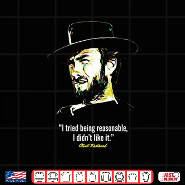 Design I Tried Being Reasonable I Didnt Like It Clint Eastwood Shirt