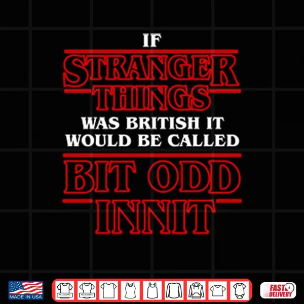 If Stranger Things Was British It Would Be Called Bit Odd Innit Shirt 3 Design If Stranger Things Was British It Would Be Called Bit Odd Innit Shirt