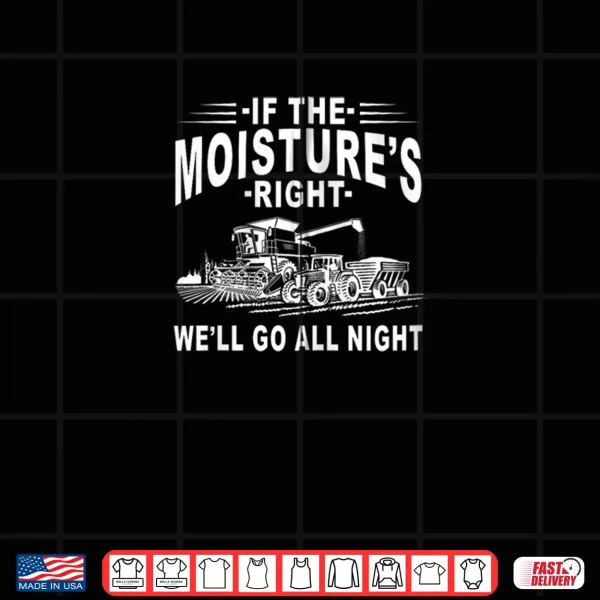 If The Moisture's Right We'll Go All Night Farmer Farming Shirt 4 Design If The Moistures Right Well Go All Night Farmer Farming Shirt