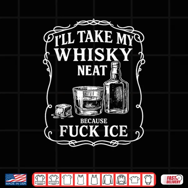 Design Ill Take My Whisky Neat Because Fuck ICE Shirt