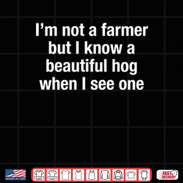Design Im Not A Farmer But I Know A Beautiful Hog When I See One Shirt
