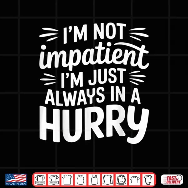 Design Im Not Impatient Im Just Always in A Hurry Shirt