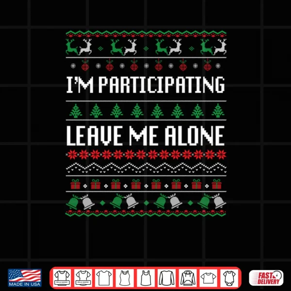 I'm Participating Leave Me Alone Ugly Christmas Sweater Shirt 4 Design Im Participating Leave Me Alone Ugly Christmas Sweater Shirt