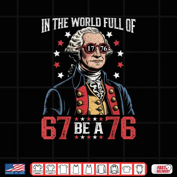Design In The World Full of 67 to Be A 76 George Washington 67 Meme Shirt 1