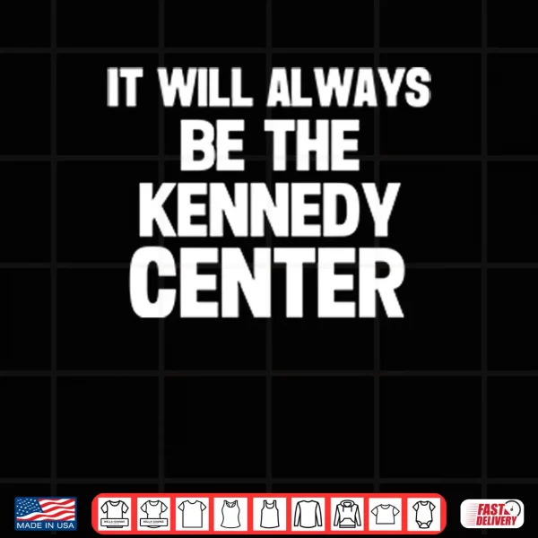 Design It Will Always Be The Kennedy Center Shirt 2