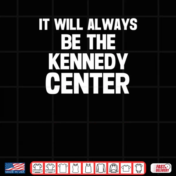 Design It Will Always Be The Kennedy Center Shirt