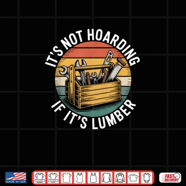 It’s Not Hoarding If It’s Lumber Funny Woodworking Carpenter Shirt 3 Design Its Not Hoarding If Its Lumber Funny Woodworking Carpenter Shirt
