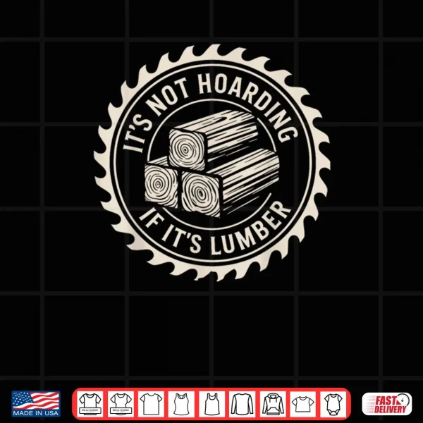 Design Its Not Hoarding If Its Lumber Funny Woodworking Quote Shirt