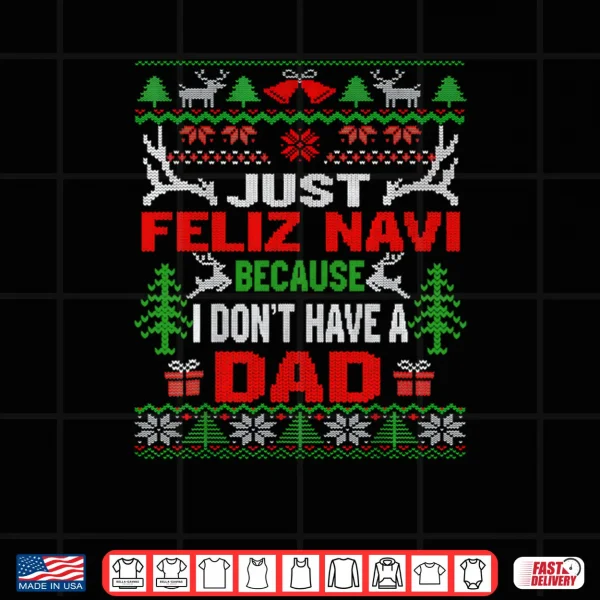 Design Just Feliz Navi Because I Dont Have A Dad Christmas Shirt