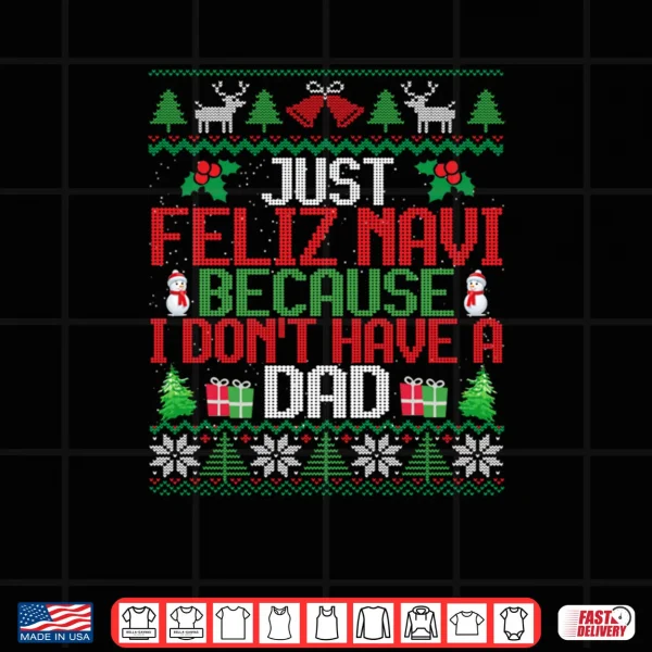 Just Feliz Navi Because I Don't Have A Dad Ugly Christmas Shirt 4 Design Just Feliz Navi Because I Dont Have A Dad Ugly Christmas Shirt