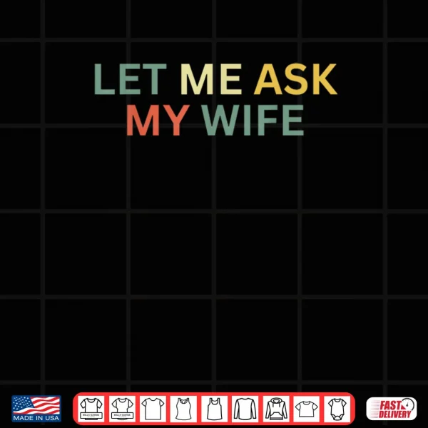 Design Let Me Ask My Wife She Said No Shirt