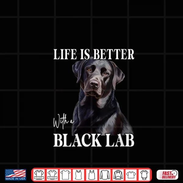 Design Life is Better with A Black Lab Labrador Dog Puppy Lover Shirt