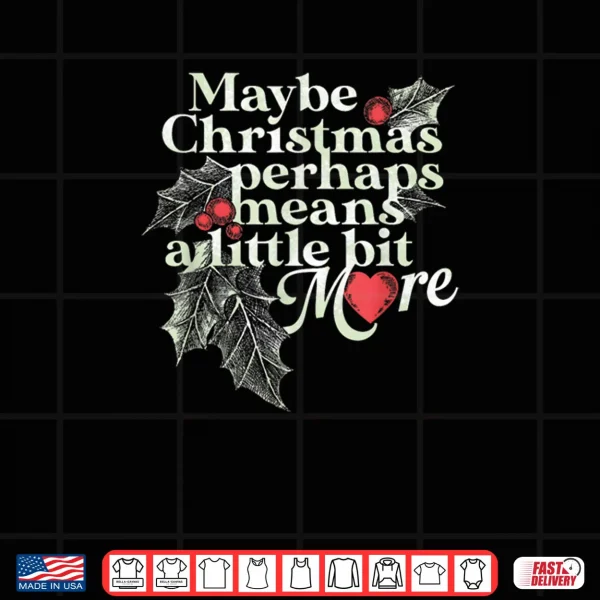 Maybe Christmas Perhaps Means A Little Bit More Christmas Shirt 3 Design Maybe Christmas Perhaps Means A Little Bit More Christmas Shirt
