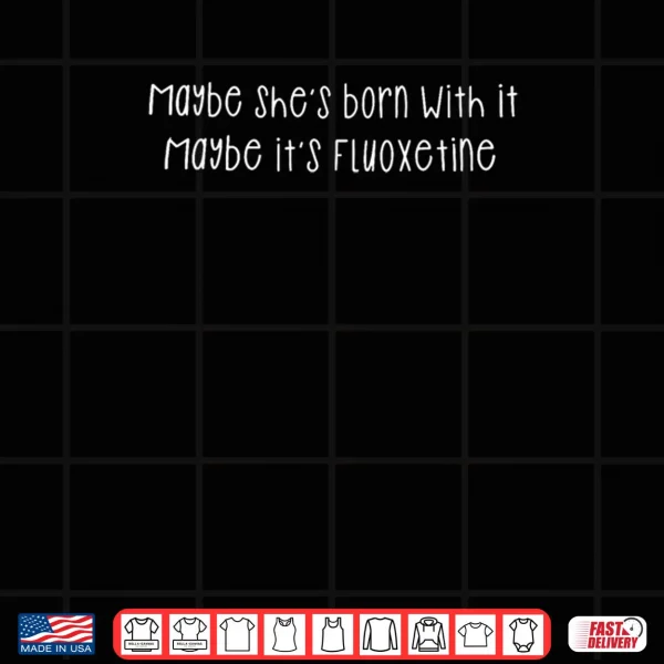 Maybe She's Born with It Maybe It's Fluoxetine Funny Saying Shirt 3 Design Maybe Shes Born with It Maybe Its Fluoxetine Funny Saying Shirt