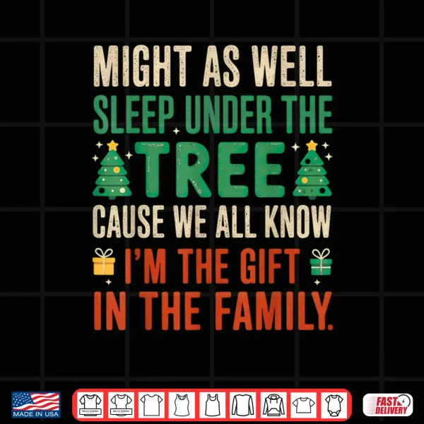 Design Might As Well Sleep Under The Tree Im The Gift Christmas Shirt