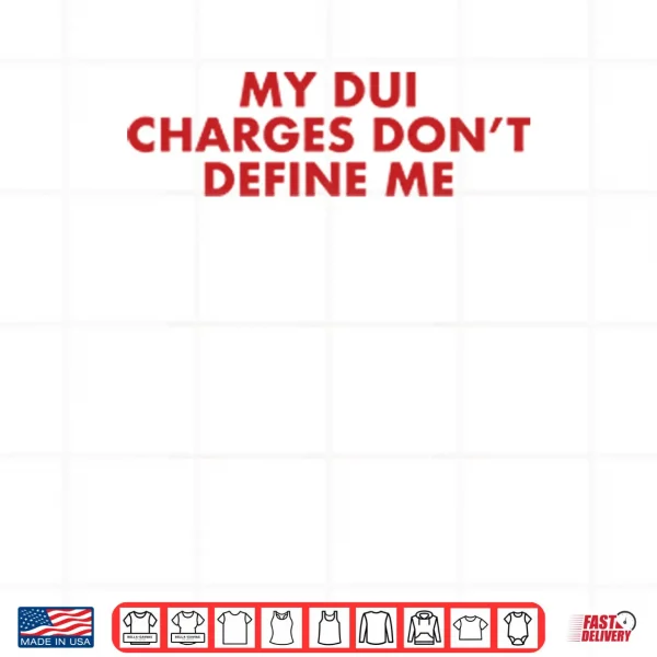 Design My DUI Charges Dont Define Me Shirt
