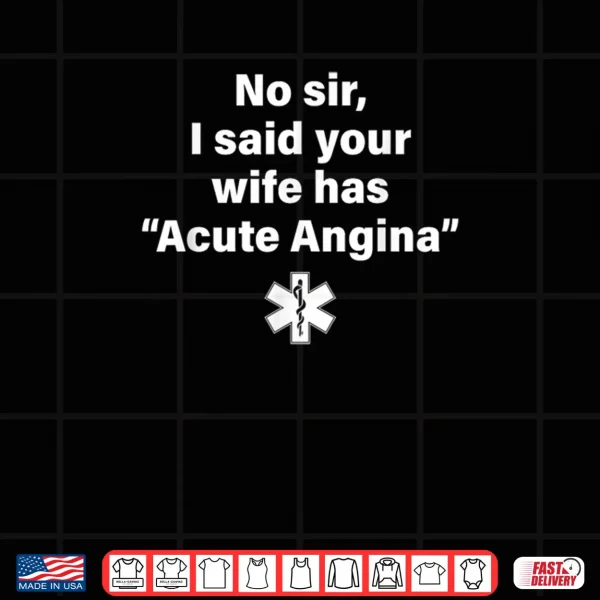 No Sir I Said Your Wife Has Acute Angina Shirt 3 Design No Sir I Said Your Wife Has Acute Angina Shirt