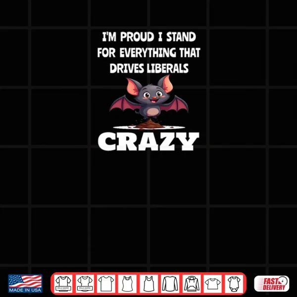 Proud to Stand for Everything That Drives Liberals Crazy Shirt 4 Design Proud to Stand for Everything That Drives Liberals Crazy Shirt