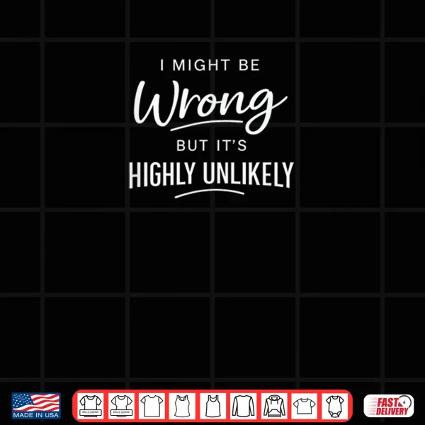 Design Sarcastic I Might Be Wrong But Its Highly Unlikely Shirt