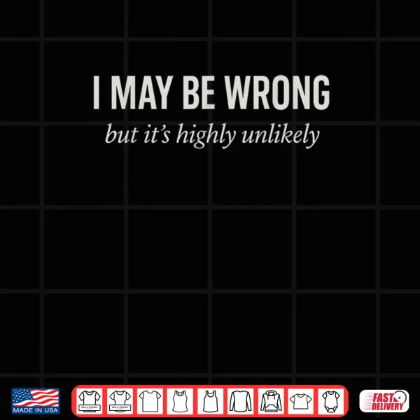 Sarcastic Joke Ego I Might Be Wrong But It's Highly Unlikely Shirt 3 Design Sarcastic Joke Ego I Might Be Wrong But Its Highly Unlikely Shirt