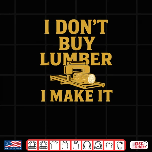Sawmill Operator Humor I Don't Buy Wood I Make It Shirt 3 Design Sawmill Operator Humor I Dont Buy Wood I Make It Shirt