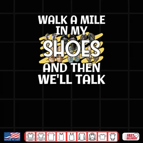 Design Saying Walk A Mile In My Shoes And Then Well Talk Cute Shirt