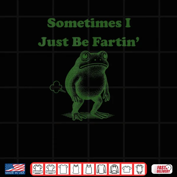 Sometimes I Just Be Fartin' Frog Meme Shirt 3 Design Sometimes I Just Be Fartin Frog Meme Shirt