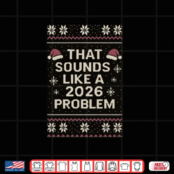 That Sounds Like A 2026 Problem Funny Ugly Christmas Shirt 3 Design That Sounds Like A 2026 Problem Funny Ugly Christmas Shirt