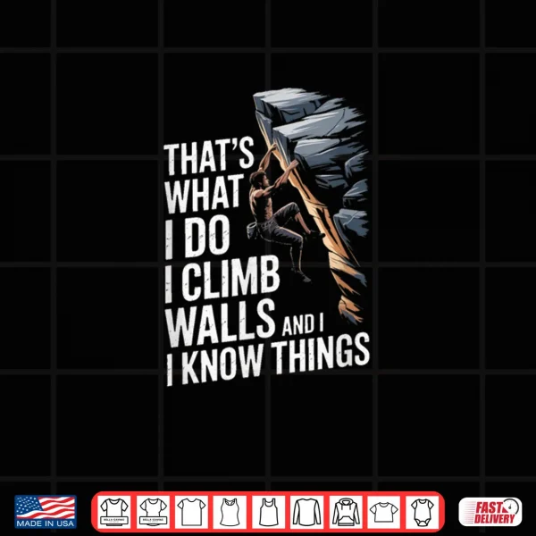 Design Thats What I Do I Climb Walls and I Know Things Rock Shirt