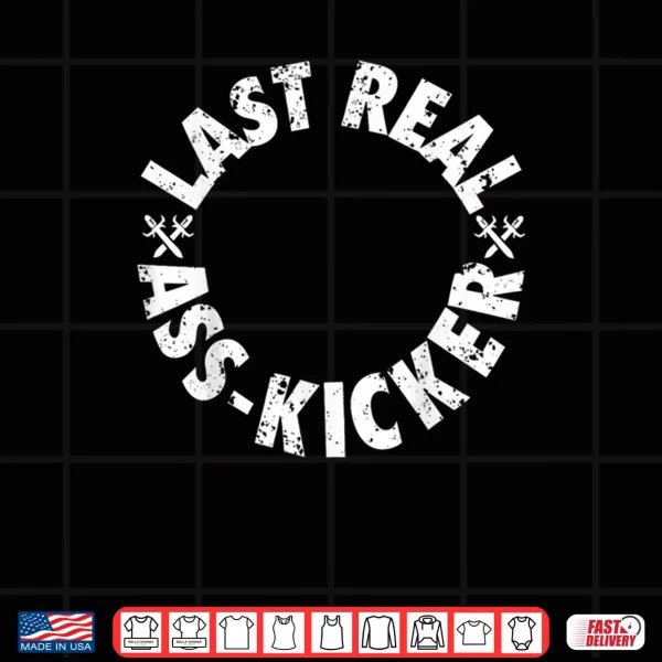 Design The Last Real Ass Kicker Shirt