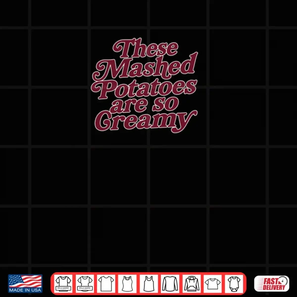 These Mashed Potatoes Are So Creamy Shirt 4 Design These Mashed Potatoes Are So Creamy Shirt 1