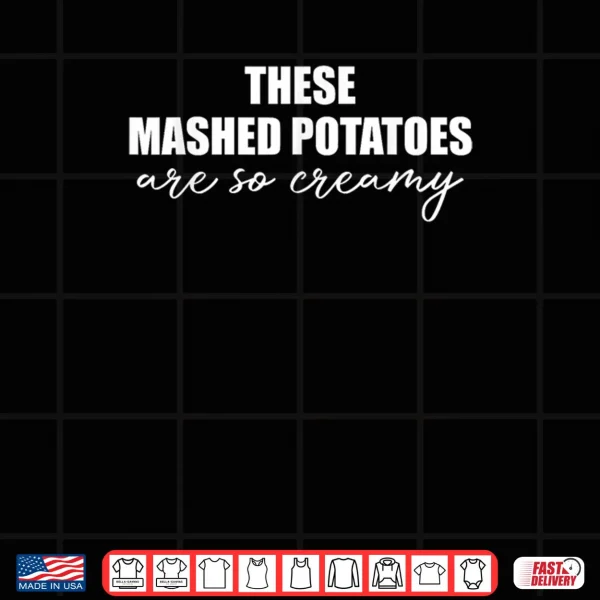 These Mashed Potatoes are So Creamy Shirt 4 Design These Mashed Potatoes are So Creamy Shirt 1